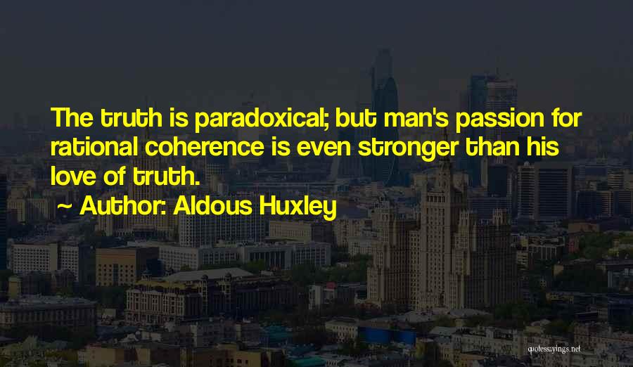 Aldous Huxley Quotes: The Truth Is Paradoxical; But Man's Passion For Rational Coherence Is Even Stronger Than His Love Of Truth.