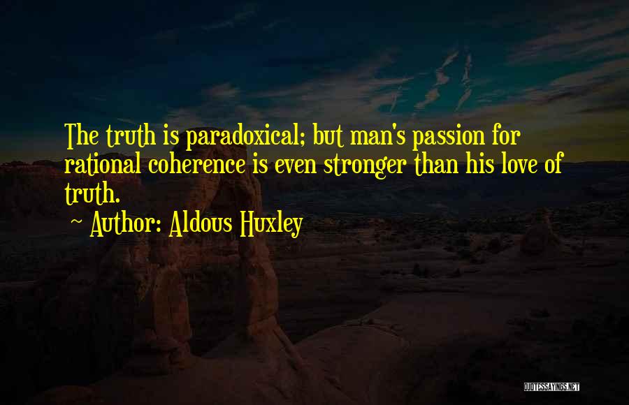 Aldous Huxley Quotes: The Truth Is Paradoxical; But Man's Passion For Rational Coherence Is Even Stronger Than His Love Of Truth.