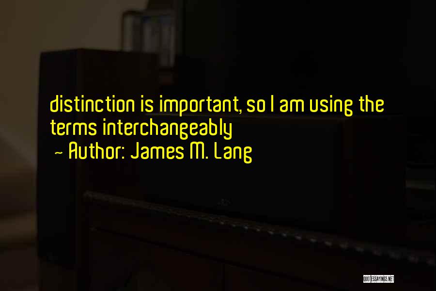 James M. Lang Quotes: Distinction Is Important, So I Am Using The Terms Interchangeably