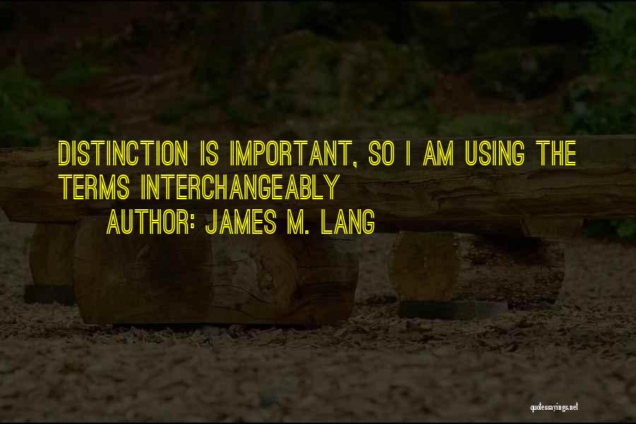 James M. Lang Quotes: Distinction Is Important, So I Am Using The Terms Interchangeably