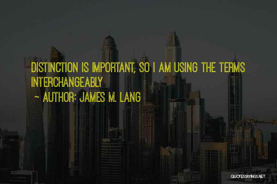 James M. Lang Quotes: Distinction Is Important, So I Am Using The Terms Interchangeably