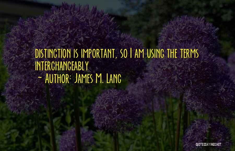 James M. Lang Quotes: Distinction Is Important, So I Am Using The Terms Interchangeably