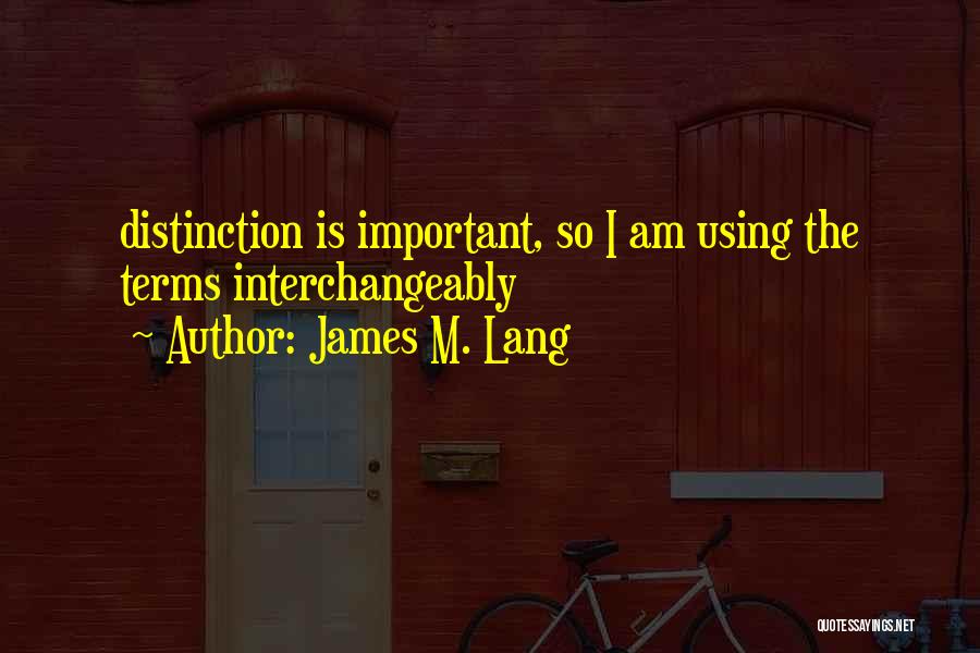 James M. Lang Quotes: Distinction Is Important, So I Am Using The Terms Interchangeably