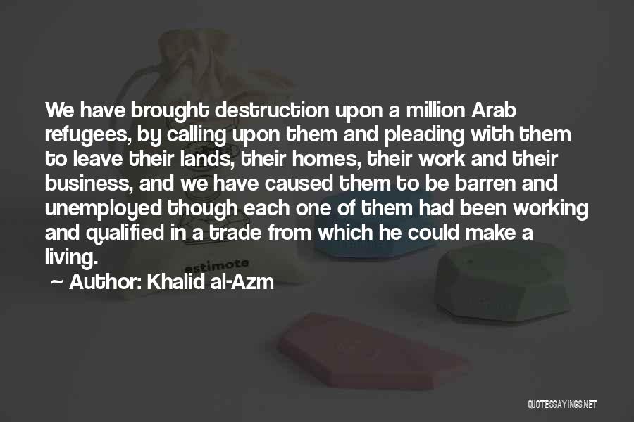 Khalid Al-Azm Quotes: We Have Brought Destruction Upon A Million Arab Refugees, By Calling Upon Them And Pleading With Them To Leave Their