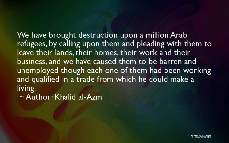 Khalid Al-Azm Quotes: We Have Brought Destruction Upon A Million Arab Refugees, By Calling Upon Them And Pleading With Them To Leave Their