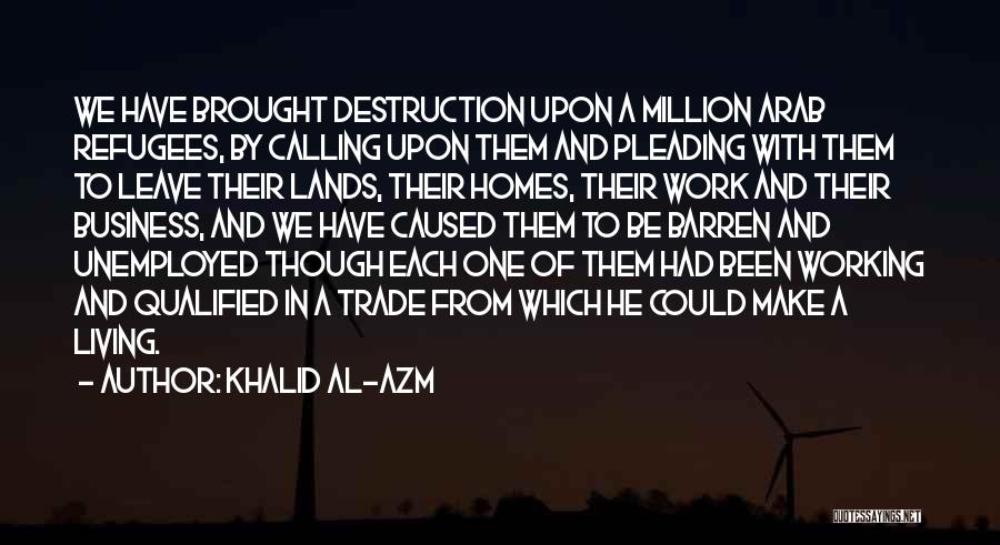 Khalid Al-Azm Quotes: We Have Brought Destruction Upon A Million Arab Refugees, By Calling Upon Them And Pleading With Them To Leave Their