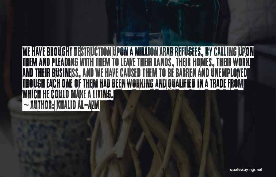 Khalid Al-Azm Quotes: We Have Brought Destruction Upon A Million Arab Refugees, By Calling Upon Them And Pleading With Them To Leave Their