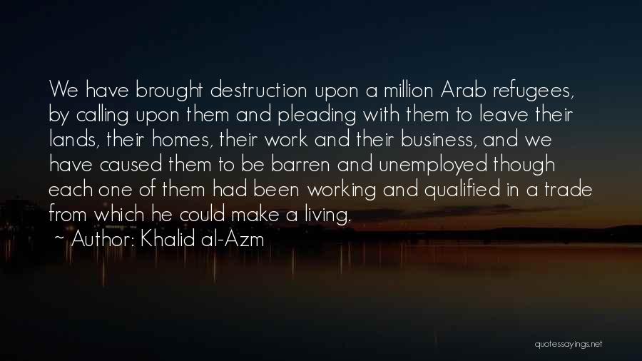 Khalid Al-Azm Quotes: We Have Brought Destruction Upon A Million Arab Refugees, By Calling Upon Them And Pleading With Them To Leave Their