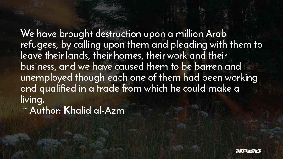 Khalid Al-Azm Quotes: We Have Brought Destruction Upon A Million Arab Refugees, By Calling Upon Them And Pleading With Them To Leave Their