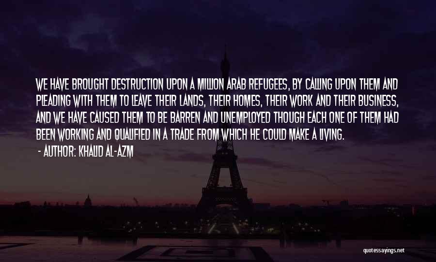 Khalid Al-Azm Quotes: We Have Brought Destruction Upon A Million Arab Refugees, By Calling Upon Them And Pleading With Them To Leave Their