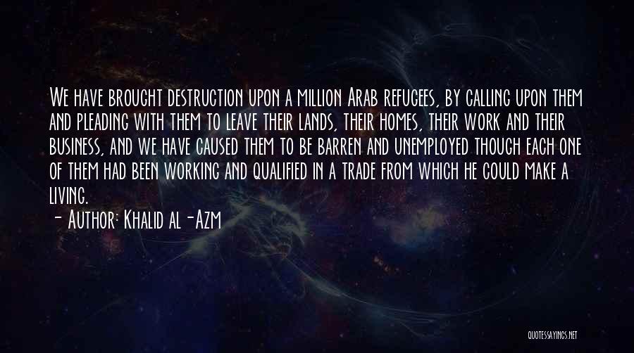 Khalid Al-Azm Quotes: We Have Brought Destruction Upon A Million Arab Refugees, By Calling Upon Them And Pleading With Them To Leave Their