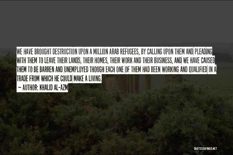 Khalid Al-Azm Quotes: We Have Brought Destruction Upon A Million Arab Refugees, By Calling Upon Them And Pleading With Them To Leave Their