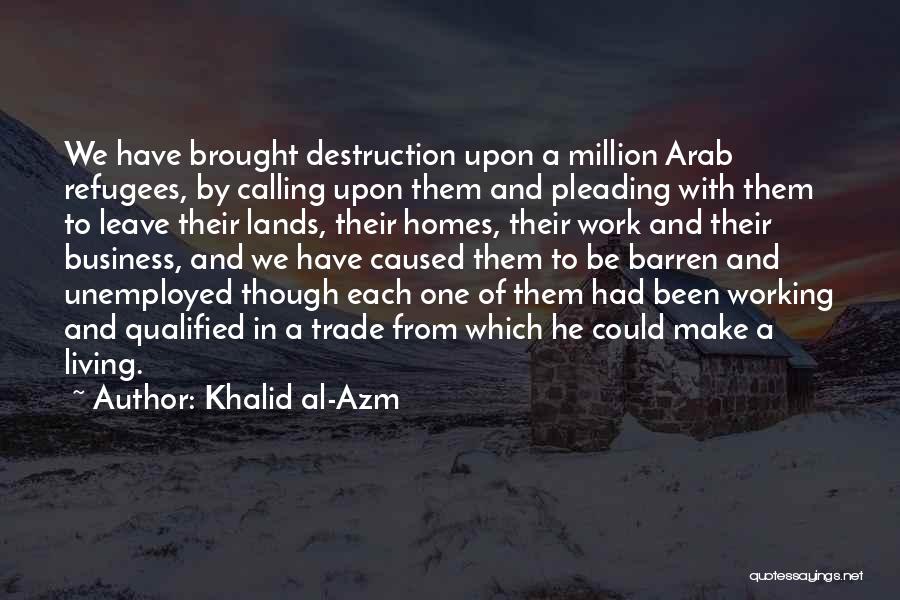 Khalid Al-Azm Quotes: We Have Brought Destruction Upon A Million Arab Refugees, By Calling Upon Them And Pleading With Them To Leave Their