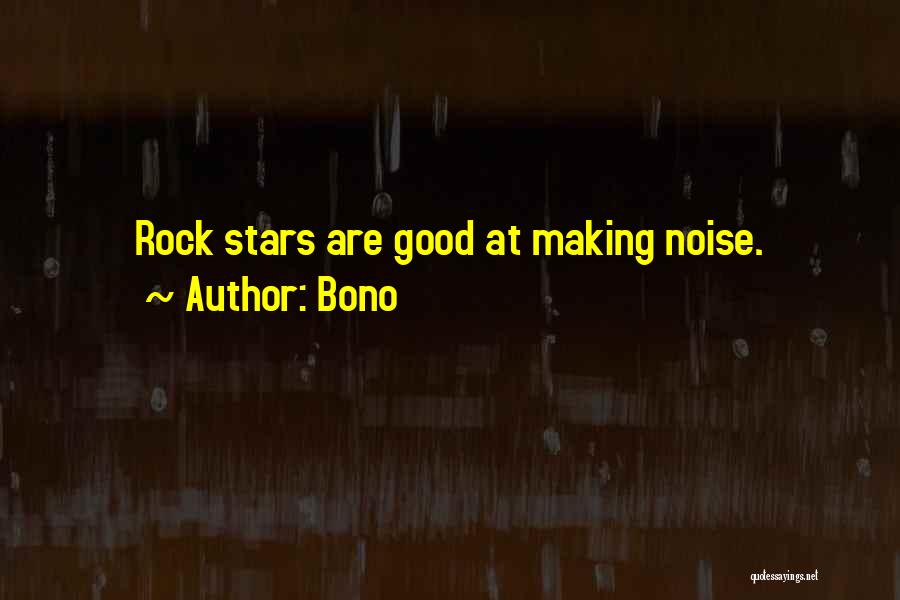 Bono Quotes: Rock Stars Are Good At Making Noise.