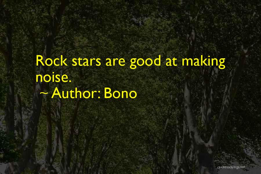 Bono Quotes: Rock Stars Are Good At Making Noise.