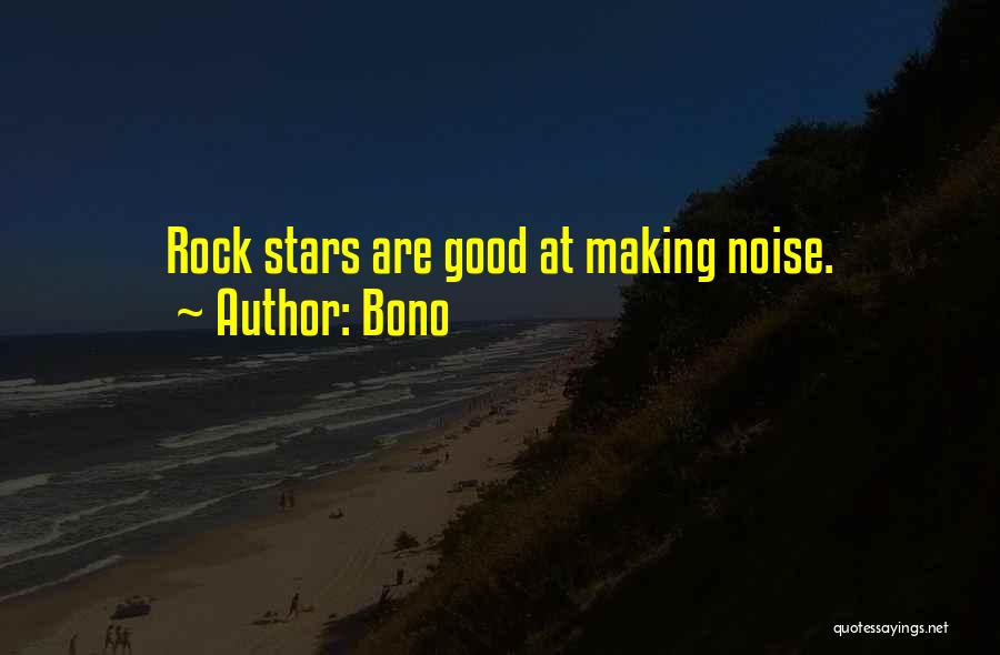 Bono Quotes: Rock Stars Are Good At Making Noise.