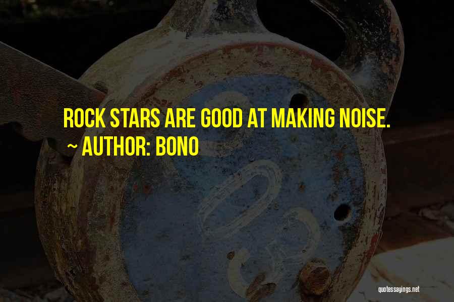 Bono Quotes: Rock Stars Are Good At Making Noise.