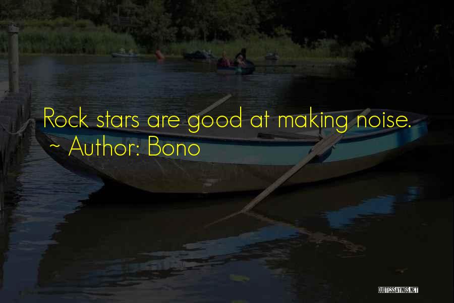 Bono Quotes: Rock Stars Are Good At Making Noise.