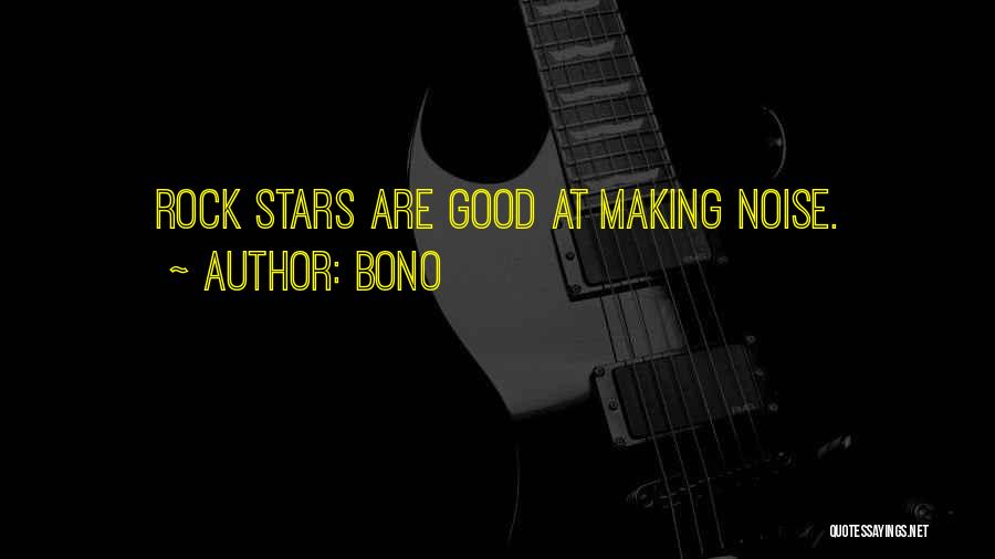 Bono Quotes: Rock Stars Are Good At Making Noise.