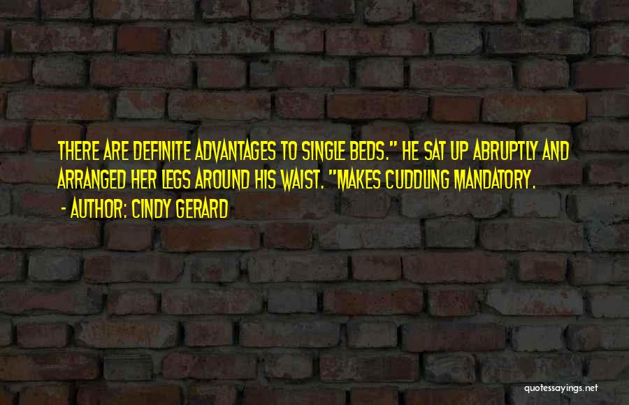 Cindy Gerard Quotes: There Are Definite Advantages To Single Beds. He Sat Up Abruptly And Arranged Her Legs Around His Waist. Makes Cuddling