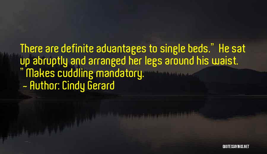 Cindy Gerard Quotes: There Are Definite Advantages To Single Beds. He Sat Up Abruptly And Arranged Her Legs Around His Waist. Makes Cuddling