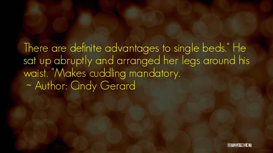 Cindy Gerard Quotes: There Are Definite Advantages To Single Beds. He Sat Up Abruptly And Arranged Her Legs Around His Waist. Makes Cuddling