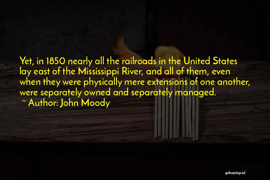 John Moody Quotes: Yet, In 1850 Nearly All The Railroads In The United States Lay East Of The Mississippi River, And All Of