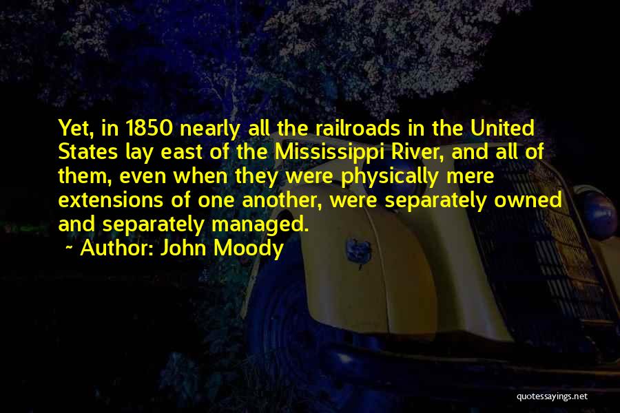John Moody Quotes: Yet, In 1850 Nearly All The Railroads In The United States Lay East Of The Mississippi River, And All Of