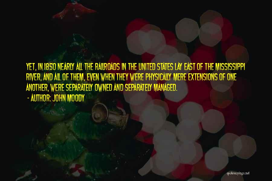 John Moody Quotes: Yet, In 1850 Nearly All The Railroads In The United States Lay East Of The Mississippi River, And All Of