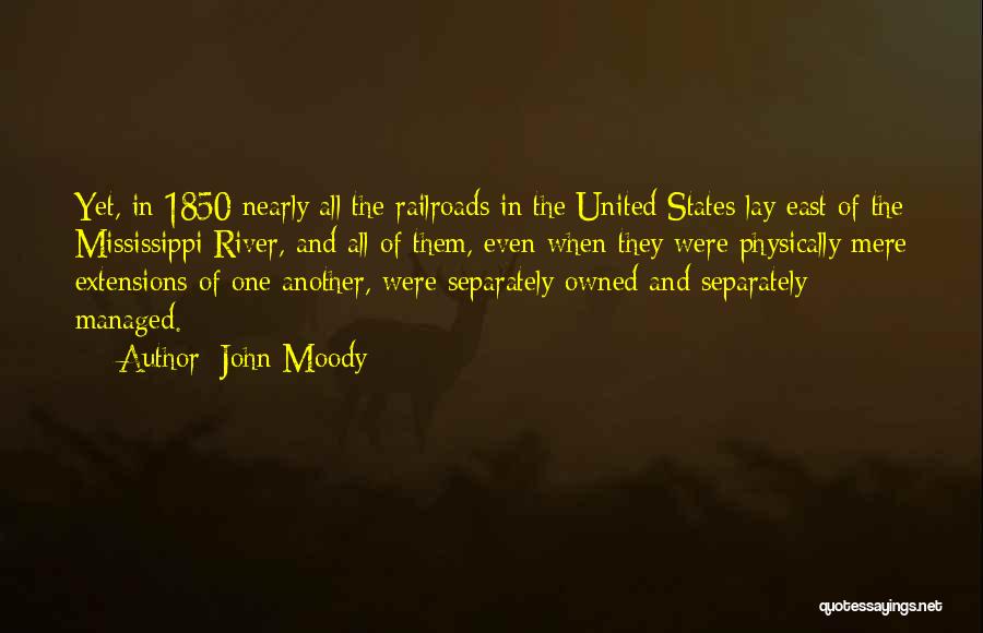 John Moody Quotes: Yet, In 1850 Nearly All The Railroads In The United States Lay East Of The Mississippi River, And All Of