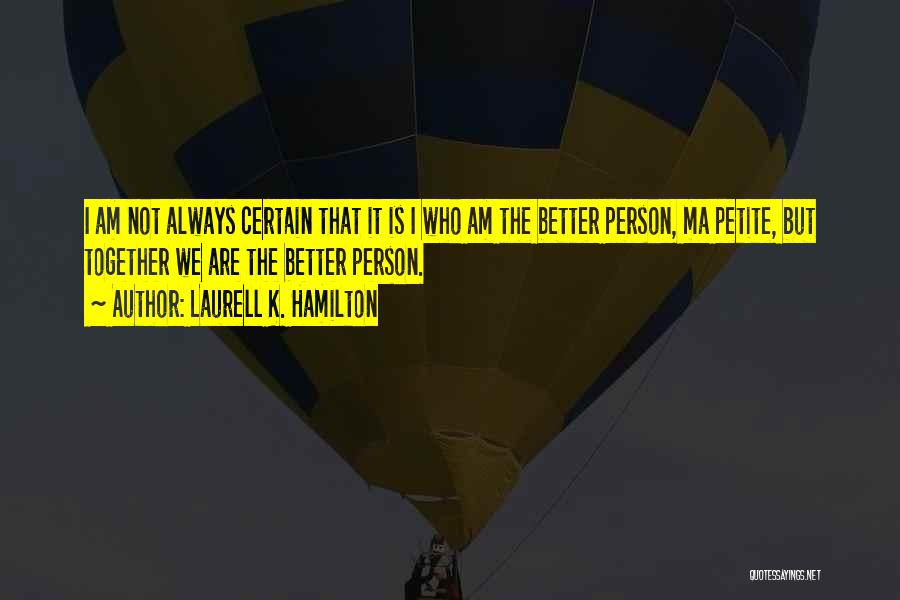 Laurell K. Hamilton Quotes: I Am Not Always Certain That It Is I Who Am The Better Person, Ma Petite, But Together We Are