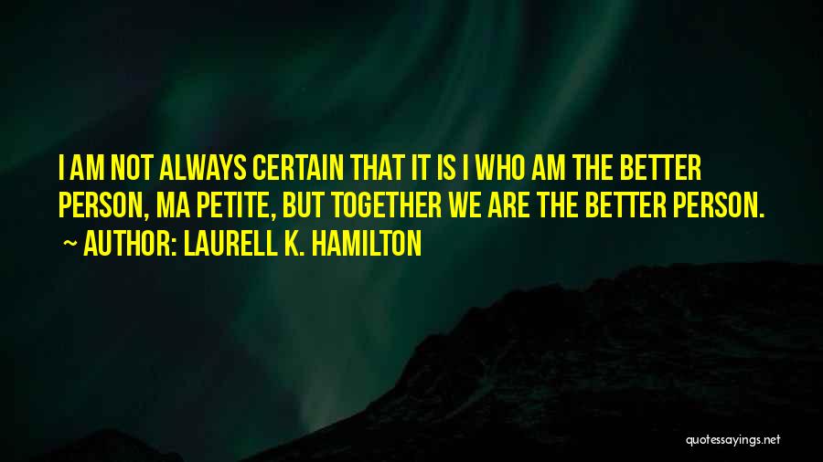Laurell K. Hamilton Quotes: I Am Not Always Certain That It Is I Who Am The Better Person, Ma Petite, But Together We Are