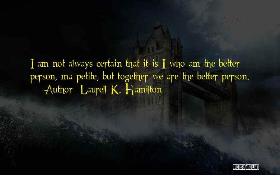Laurell K. Hamilton Quotes: I Am Not Always Certain That It Is I Who Am The Better Person, Ma Petite, But Together We Are
