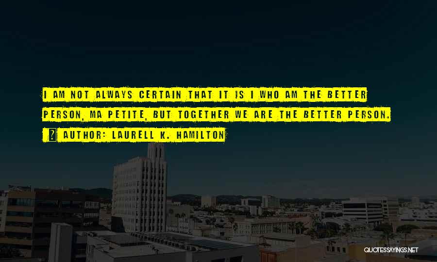 Laurell K. Hamilton Quotes: I Am Not Always Certain That It Is I Who Am The Better Person, Ma Petite, But Together We Are
