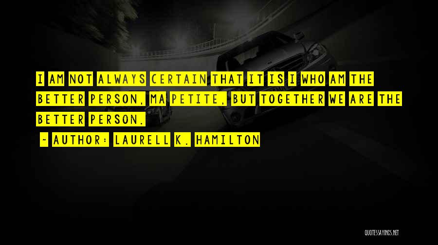 Laurell K. Hamilton Quotes: I Am Not Always Certain That It Is I Who Am The Better Person, Ma Petite, But Together We Are