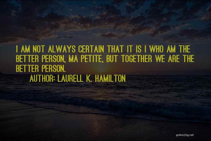 Laurell K. Hamilton Quotes: I Am Not Always Certain That It Is I Who Am The Better Person, Ma Petite, But Together We Are