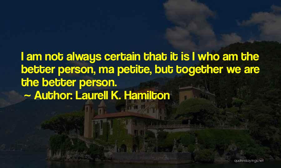 Laurell K. Hamilton Quotes: I Am Not Always Certain That It Is I Who Am The Better Person, Ma Petite, But Together We Are