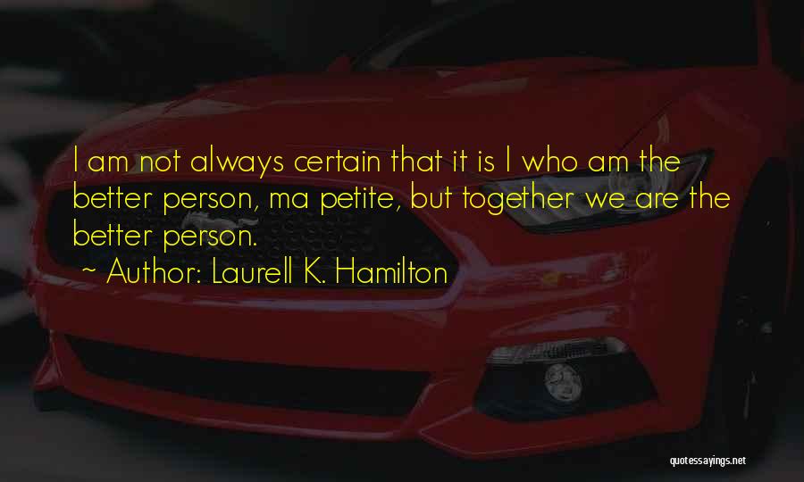 Laurell K. Hamilton Quotes: I Am Not Always Certain That It Is I Who Am The Better Person, Ma Petite, But Together We Are