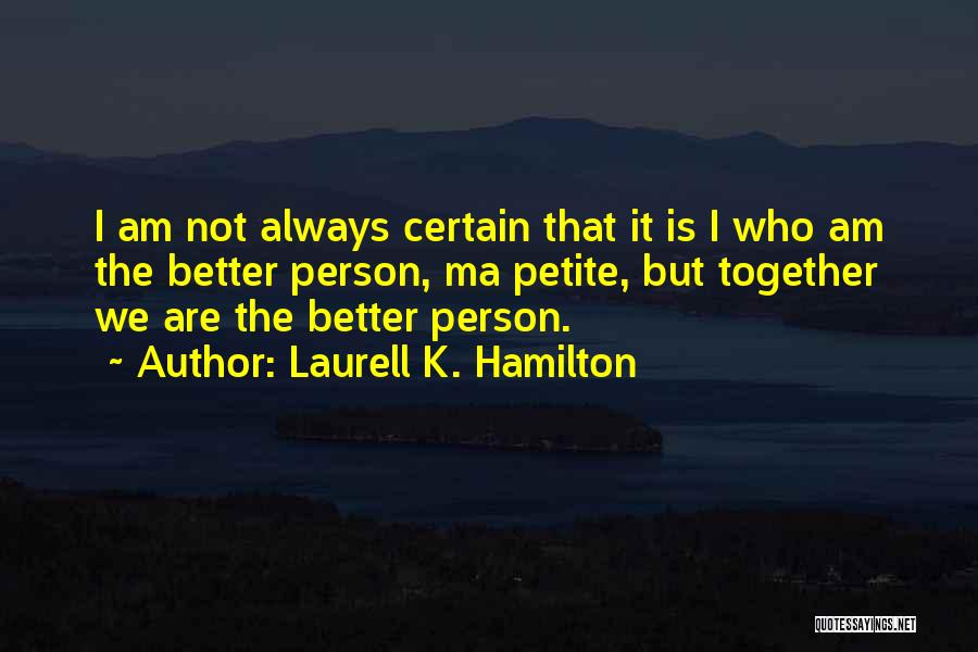 Laurell K. Hamilton Quotes: I Am Not Always Certain That It Is I Who Am The Better Person, Ma Petite, But Together We Are