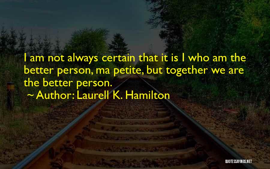 Laurell K. Hamilton Quotes: I Am Not Always Certain That It Is I Who Am The Better Person, Ma Petite, But Together We Are