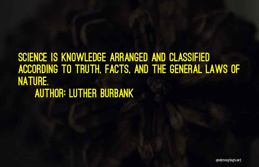 Luther Burbank Quotes: Science Is Knowledge Arranged And Classified According To Truth, Facts, And The General Laws Of Nature.