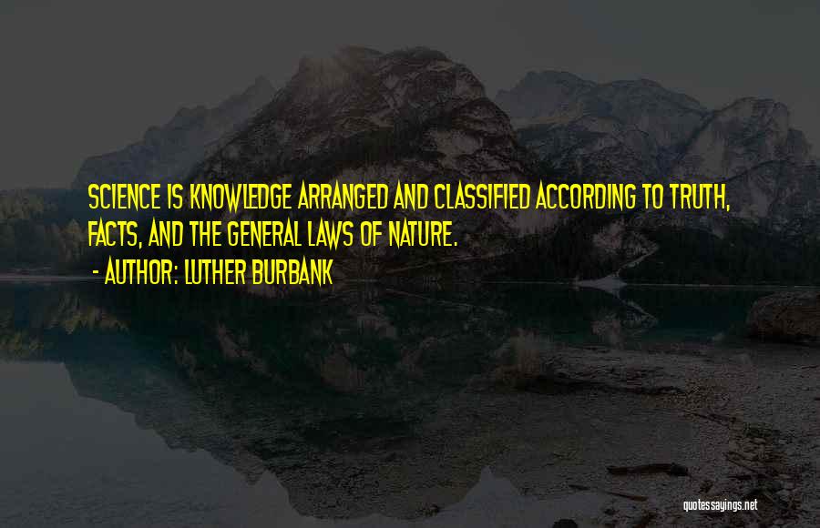 Luther Burbank Quotes: Science Is Knowledge Arranged And Classified According To Truth, Facts, And The General Laws Of Nature.