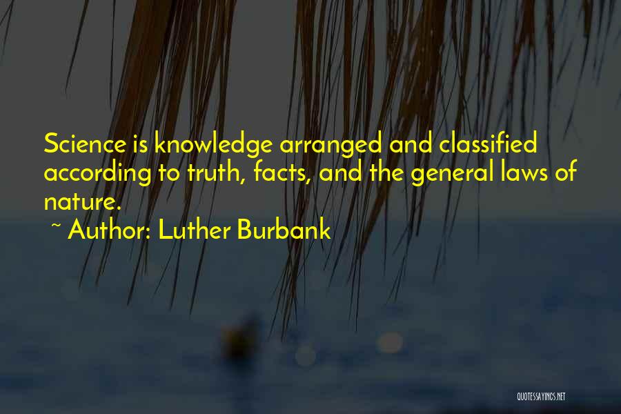 Luther Burbank Quotes: Science Is Knowledge Arranged And Classified According To Truth, Facts, And The General Laws Of Nature.