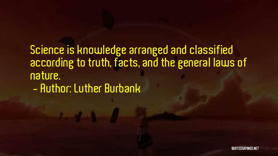 Luther Burbank Quotes: Science Is Knowledge Arranged And Classified According To Truth, Facts, And The General Laws Of Nature.