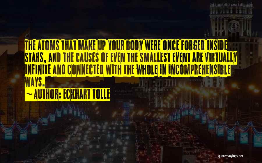 Eckhart Tolle Quotes: The Atoms That Make Up Your Body Were Once Forged Inside Stars, And The Causes Of Even The Smallest Event