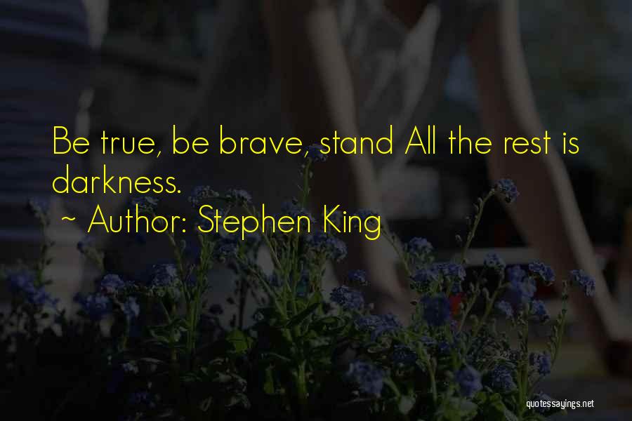 Stephen King Quotes: Be True, Be Brave, Stand All The Rest Is Darkness.
