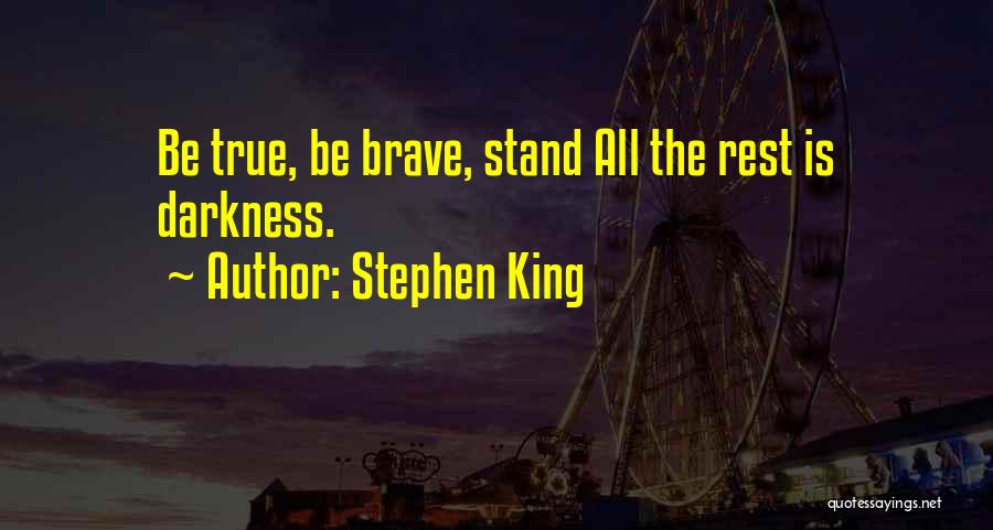 Stephen King Quotes: Be True, Be Brave, Stand All The Rest Is Darkness.