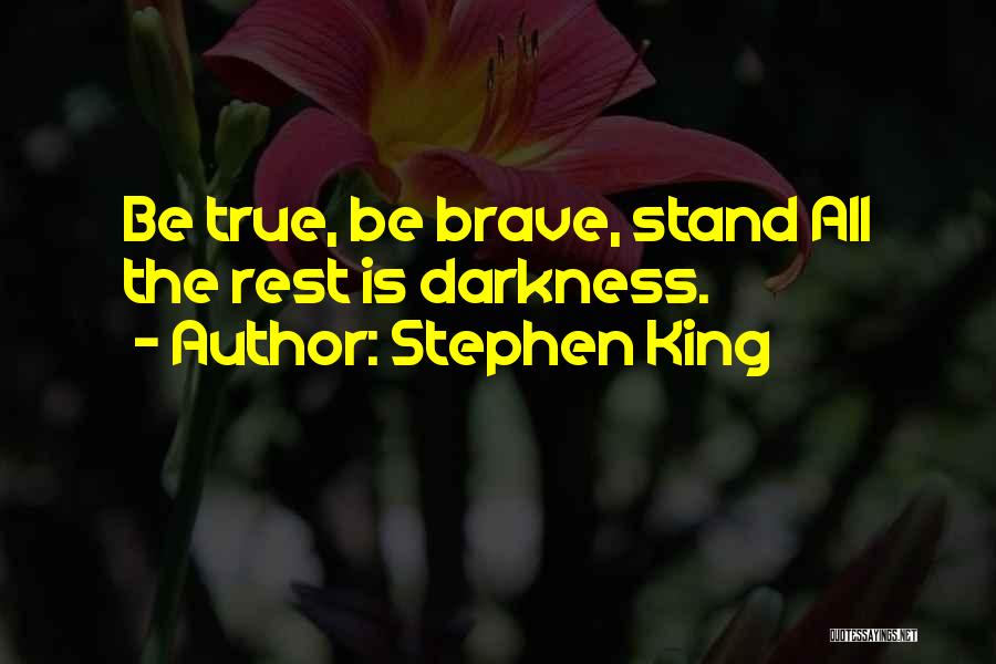 Stephen King Quotes: Be True, Be Brave, Stand All The Rest Is Darkness.