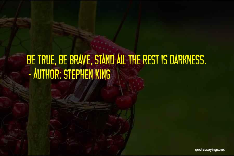 Stephen King Quotes: Be True, Be Brave, Stand All The Rest Is Darkness.