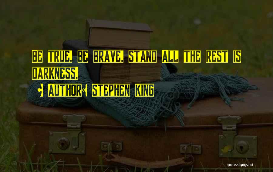 Stephen King Quotes: Be True, Be Brave, Stand All The Rest Is Darkness.